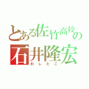 とある佐竹高校の石井隆宏（わしたこ）