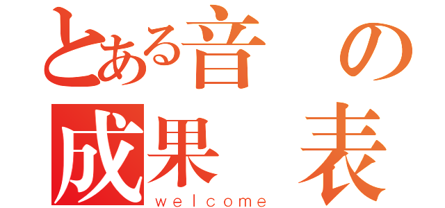 とある音樂の成果發表（ｗｅｌｃｏｍｅ ）