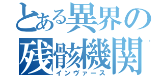 とある異界の残骸機関（インヴァース）