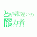 とある勘違いの能力者（レベル５）