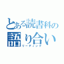 とある読書科の語り合い（リーディング）