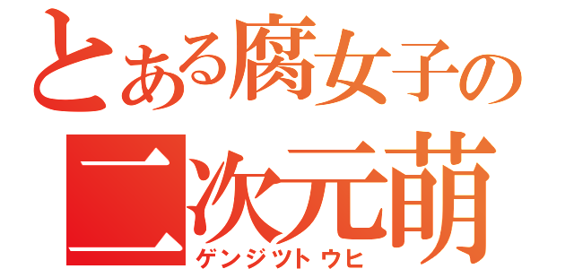 とある腐女子の二次元萌え（ゲンジツトウヒ）