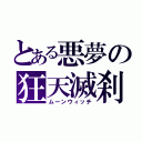 とある悪夢の狂天滅刹（ムーンウィッチ）