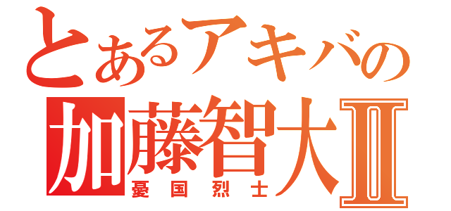 とあるアキバの加藤智大Ⅱ（憂　国　烈　士）