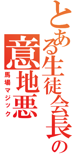 とある生徒会長の意地悪Ⅱ（馬場マジック）