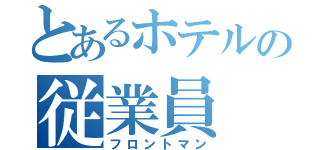 とあるホテルの従業員（フロントマン）