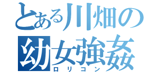 とある川畑の幼女強姦（ロリコン）