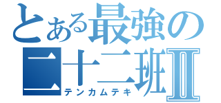 とある最強の二十二班Ⅱ（テンカムテキ）