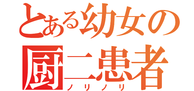 とある幼女の厨二患者（ノリノリ）