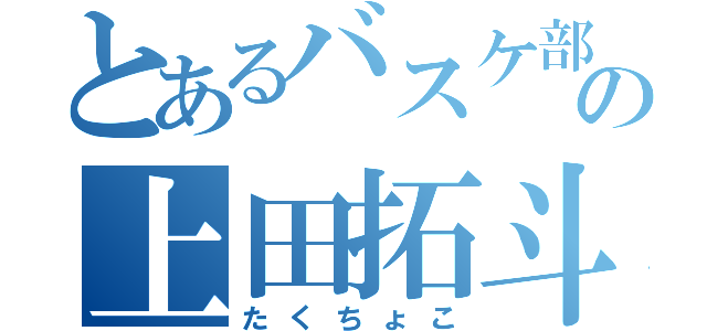 とあるバスケ部の上田拓斗（たくちょこ）