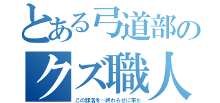 とある弓道部のクズ職人（この部活を…終わらせに来た）