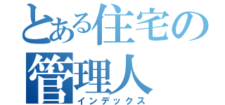 とある住宅の管理人（インデックス）