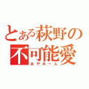 とある萩野の不可能愛（あやみーん）