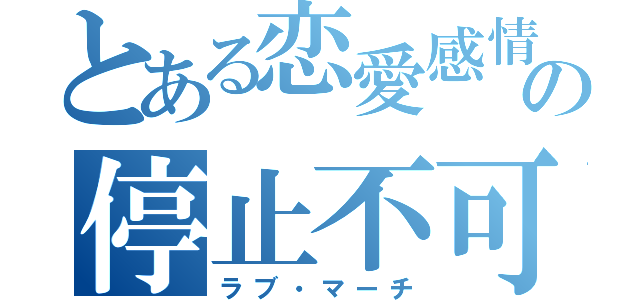 とある恋愛感情の停止不可（ラブ・マーチ）