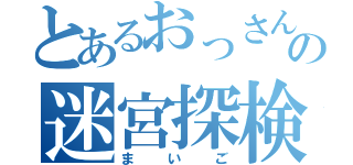 とあるおっさんの迷宮探検（まいご）