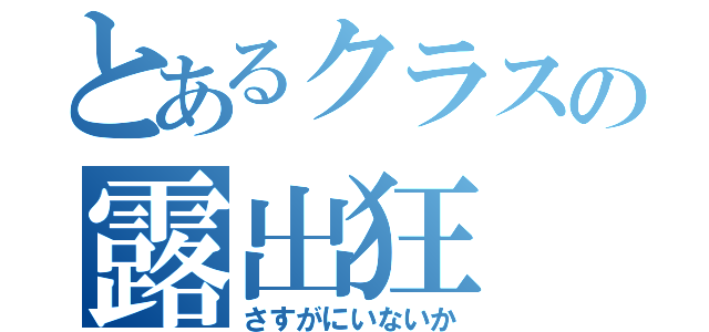 とあるクラスの露出狂（さすがにいないか）