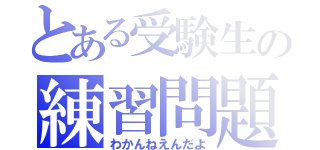 とある受験生の練習問題（わかんねえんだよ）