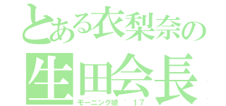 とある衣梨奈の生田会長（モーニング娘 '１７）