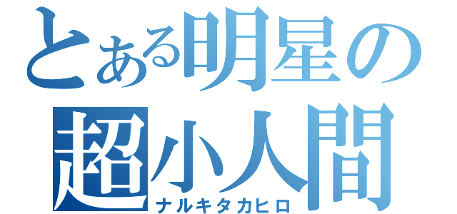 とある明星の超小人間（ナルキタカヒロ）