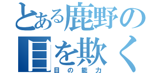 とある鹿野の目を欺く（目の能力）