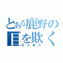 とある鹿野の目を欺く（目の能力）