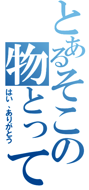 とあるそこの物とって（はい、ありがとう）