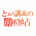 とある講義の前席独占者（ワタナベコウジ）