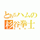 とあるハムの杉谷拳士（元気印）