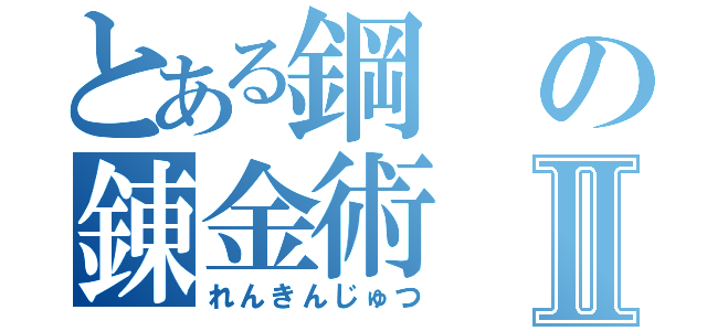 とある鋼の錬金術Ⅱ（れんきんじゅつ）