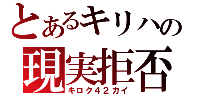 とあるキリハの現実拒否（キロク４２カイ）