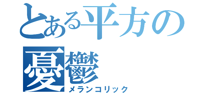 とある平方の憂鬱（メランコリック）