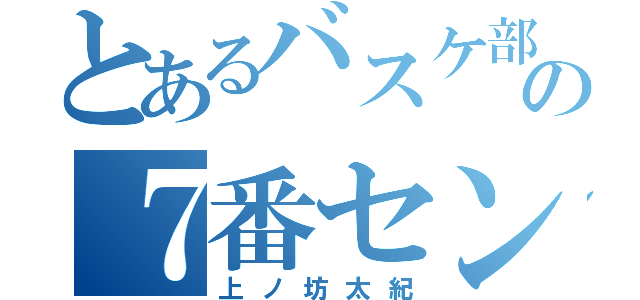 とあるバスケ部の７番センター（上ノ坊太紀）