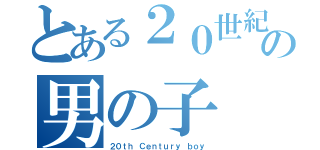 とある２０世紀の男の子（２０ｔｈ Ｃｅｎｔｕｒｙ ｂｏｙ）