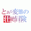 とある変態の壮絶冒険（ＲＰＧ）