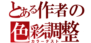 とある作者の色彩調整Ⅲ（カラーテスト）