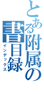 とある附属の書目録（インデックス）