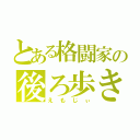 とある格闘家の後ろ歩き（えもじぃ）