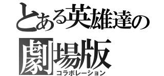 とある英雄達の劇場版（コラボレーション）