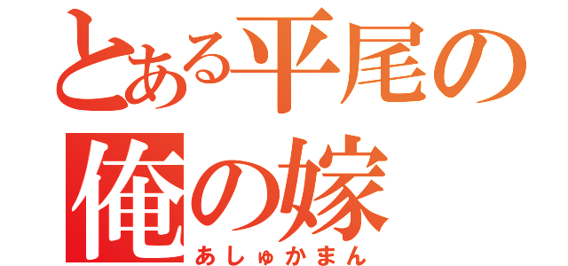 とある平尾の俺の嫁（あしゅかまん）