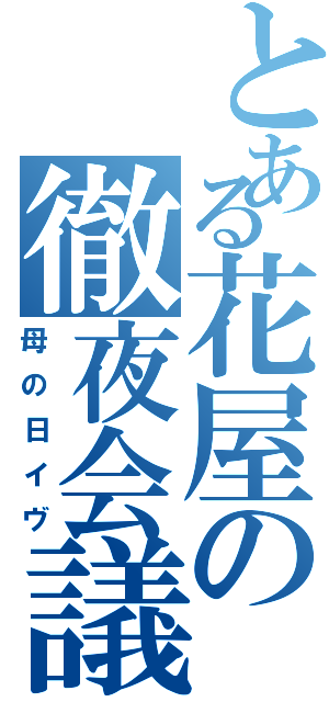 とある花屋の徹夜会議（母の日イヴ）