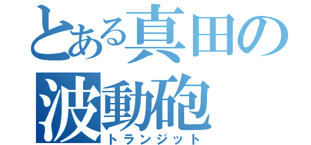 とある真田の波動砲（トランジット）