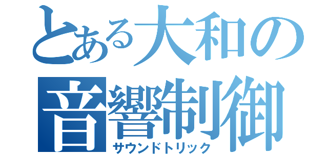 とある大和の音響制御（サウンドトリック）