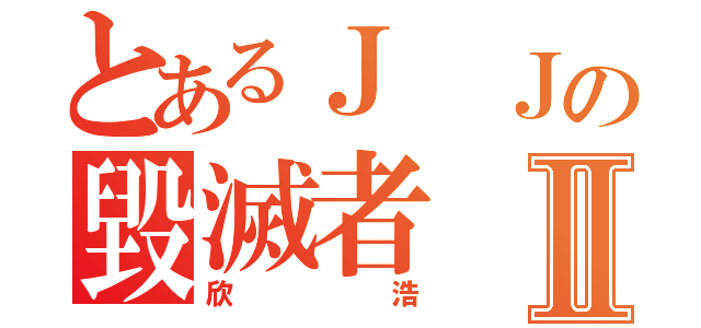 とあるＪ Ｊの毀滅者Ⅱ（欣浩）