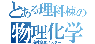 とある理科棟の物理化学部（液体窒素バスター）