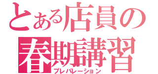 とある店員の春期講習（プレパレーション）