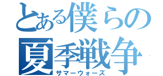 とある僕らの夏季戦争（サマーウォーズ）