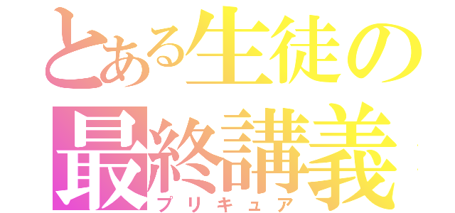 とある生徒の最終講義（プリキュア）