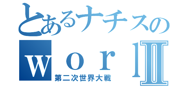 とあるナチスのｗｏｒｌｄ ｗａｒⅡ（第二次世界大戦）