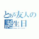 とある友人の誕生日（Ｈａｐｐｙ Ｂｉｒｔｈｄａｙ）