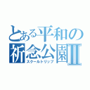 とある平和の祈念公園Ⅱ（スクールトリップ）